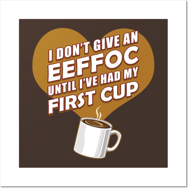 Funny Coffee Shirt I Don't Give An EEFFOC Until First Cup T-Shirt Wall Art by MyColorGadgets